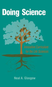 Title: Doing Science: Innovative Curriculum for the Life Sciences / Edition 1, Author: Neal A. Glasgow