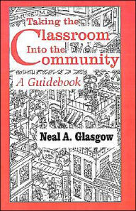 Title: Taking the Classroom Into the Community: A Guidebook, Author: Neal A. Glasgow