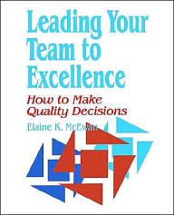 Title: Leading Your Team to Excellence: How to Make Quality Decisions / Edition 1, Author: Elaine K. McEwan-Adkins