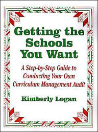 Title: Getting the Schools You Want: A Step-by-Step Guide to Conducting Your Own Curriculum Management Audit / Edition 1, Author: Kimberly M. Logan