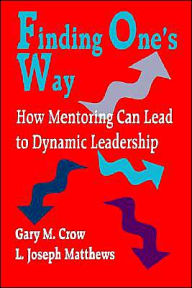 Title: Finding One's Way: How Mentoring Can Lead to Dynamic Leadership / Edition 1, Author: Gary M. Crow