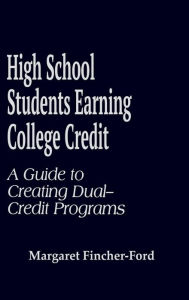 Title: High School Students Earning College Credit: A Guide to Creating Dual-Credit Programs, Author: Margaret Fincher-Ford