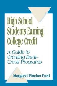 Title: High School Students Earning College Credit: A Guide to Creating Dual-Credit Programs, Author: Margaret Fincher-Ford