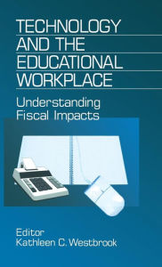 Title: Technology and the Educational Workplace: Understanding Fiscal Impacts 1997 AEFA Yearbook, Author: Kathleen C. Westbrook