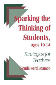 Title: Sparking the Thinking of Students, Ages 10-14: Strategies for Teachers / Edition 1, Author: Glenda Ward Beamon