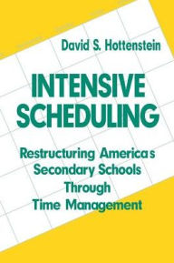 Title: Intensive Scheduling: Restructuring America's Secondary Schools Through Time Management, Author: David S. Hottenstein