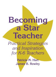 Title: Becoming a Star Teacher: Practical Strategies and Inspiration for K-6 Teachers / Edition 1, Author: Patricia M. Hart