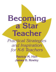 Title: Becoming a Star Teacher: Practical Strategies and Inspiration for K-6 Teachers, Author: Patricia M. Hart