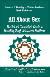 Title: All About Sex: The School Counselor's Guide to Handling Tough Adolescent Problems / Edition 1, Author: Loretta J. Bradley