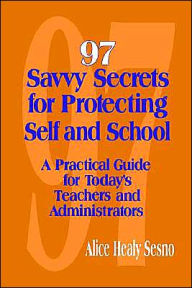 Title: 97 Savvy Secrets for Protecting Self and School: A Practical Guide for Today's Teachers and Administrators, Author: Alice Healy Sesno