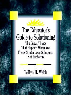 The Educator's Guide to Solutioning: The Great Things That Happen When You Focus Students on Solutions, Not Problems / Edition 1