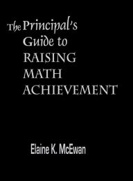 Title: The Principal's Guide to Raising Math Achievement / Edition 1, Author: Elaine K. McEwan-Adkins