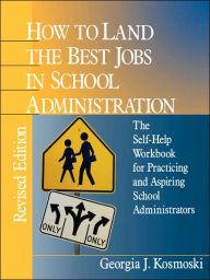 Title: How to Land the Best Jobs in School Administration: The Self-Help Workbook for Practicing and Aspiring School Administrators / Edition 2, Author: Georgia J. Kosmoski