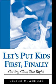 Title: Let's Put Kids First, Finally: Getting Class Size Right / Edition 1, Author: Charles M. Achilles