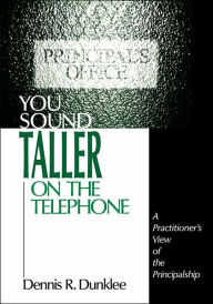 Title: You Sound Taller on the Telephone: A Practitioner's View of the Principalship / Edition 1, Author: Dennis R. Dunklee