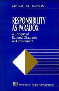 Title: Responsibility as Paradox: A Critique of Rational Discourse on Government / Edition 1, Author: Michael M. Harmon