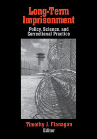 Title: Long-Term Imprisonment: Policy, Science, and Corrrectional Practice / Edition 1, Author: Timothy J. Flanagan