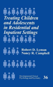 Title: Treating Children and Adolescents in Residential and Inpatient Settings, Author: Robert D. Lyman