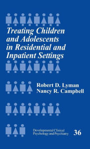Title: Treating Children and Adolescents in Residential and Inpatient Settings / Edition 1, Author: Robert D. Lyman