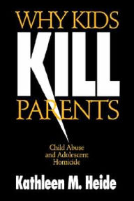 Title: Why Kids Kill Parents: Child Abuse and Adolescent Homicide / Edition 1, Author: Kathleen M. Heide