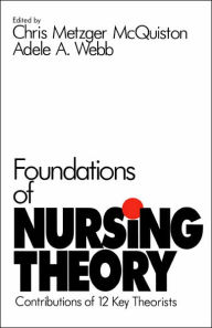 Title: Foundations of Nursing Theory: Contributions of 12 Key Theorists / Edition 1, Author: Chris Metzger McQuiston