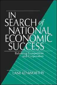 Title: In Search of National Economic Success: Balancing Competition and Cooperation / Edition 1, Author: Lane Kenworthy