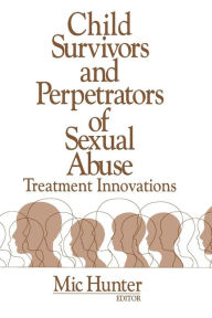 Title: Child Survivors and Perpetrators of Sexual Abuse: Treatment Innovations / Edition 1, Author: Michael G. Hunter