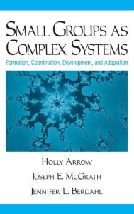 Title: Small Groups as Complex Systems: Formation, Coordination, Development, and Adaptation, Author: Holly Arrow