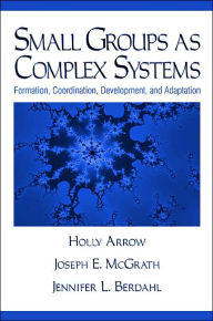 Title: Small Groups as Complex Systems: Formation, Coordination, Development, and Adaptation / Edition 1, Author: Holly Arrow