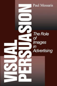 Title: Visual Persuasion: The Role of Images in Advertising / Edition 1, Author: Paul P. Messaris