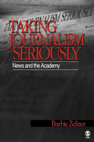 Title: Taking Journalism Seriously: News and the Academy / Edition 1, Author: Barbie Zelizer