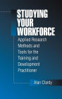 Studying Your Workforce: Applied Research Methods and Tools for the Training and Development Practitioner / Edition 1