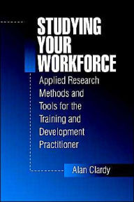 Studying Your Workforce: Applied Research Methods and Tools for the Training and Development Practitioner / Edition 1