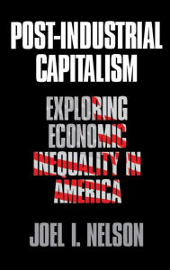 Title: Post-Industrial Capitalism: Exploring Economic Inequality in America, Author: Joel I. Nelson