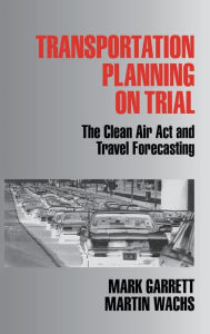 Title: Transportation Planning on Trial: The Clean Air Act and Travel Forecasting / Edition 1, Author: Mark E. Garrett