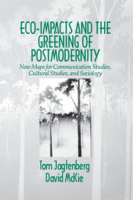 Title: Eco-Impacts and the Greening of Postmodernity: New Maps for Communication Studies, Cultural Studies, and Sociology / Edition 1, Author: Tom Jagtenberg