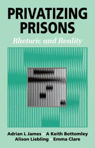 Title: Privatizing Prisons: Rhetoric and Reality, Author: Adrian L James