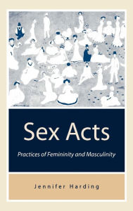 Title: Sex Acts: Practices of Femininity and Masculinity / Edition 1, Author: Jenny Harding