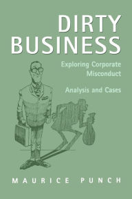 Title: Dirty Business: Exploring Corporate Misconduct: Analysis and Cases / Edition 1, Author: Maurice E. Punch
