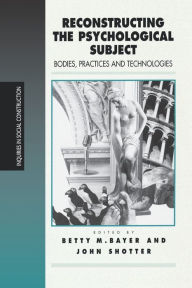 Title: Reconstructing the Psychological Subject: Bodies, Practices, and Technologies / Edition 1, Author: Betty Bayer