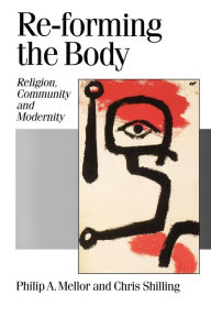 Title: Re-forming the Body: Religion, Community and Modernity, Author: Philip A Mellor