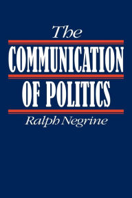 Title: The Communication of Politics / Edition 1, Author: Ralph M Negrine
