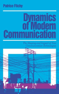 Title: Dynamics of Modern Communication: The Shaping and Impact of New Communication Technologies / Edition 1, Author: Patrice Flichy