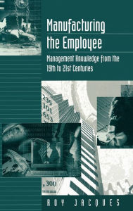 Title: Manufacturing the Employee: Management Knowledge from the 19th to 21st Centuries / Edition 1, Author: Roy S. (Stager) Jacques