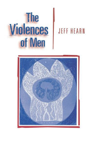 Title: The Violences of Men: How Men Talk About and How Agencies Respond to Men's Violence to Women / Edition 1, Author: Jeff R Hearn