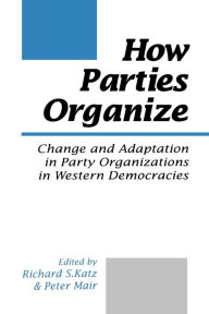 Title: How Parties Organize: Change and Adaptation in Party Organizations in Western Democracies / Edition 1, Author: Richard S Katz