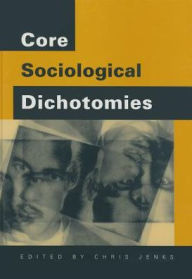 Title: Core Sociological Dichotomies / Edition 1, Author: Chris Jenks