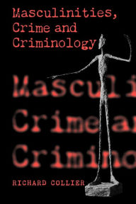 Title: Masculinities, Crime and Criminology / Edition 1, Author: Richard Collier