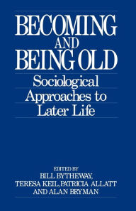 Title: Becoming and Being Old: Sociological Approaches to Later Life, Author: Bill Bytheway