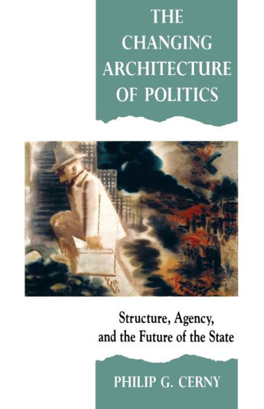 The Changing Architecture of Politics: Structure, Agency and the Future of the State / Edition 1